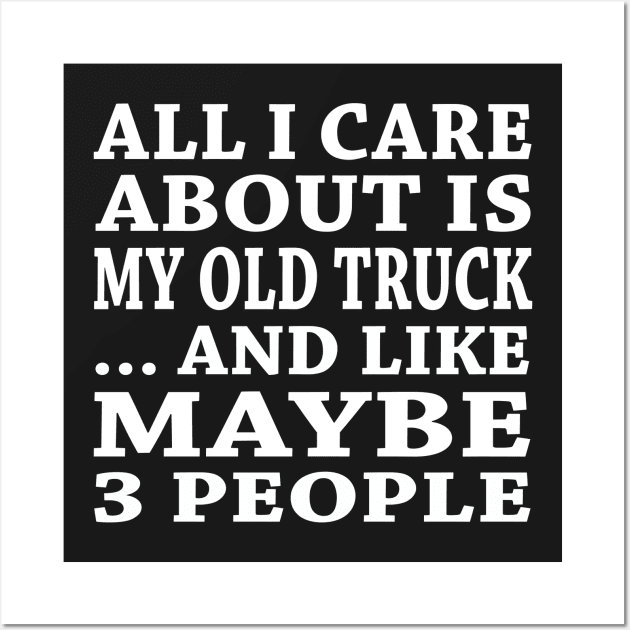 All  I Care About Is  My Old Truck And Like Maybe 3 People Wall Art by hoberthilario